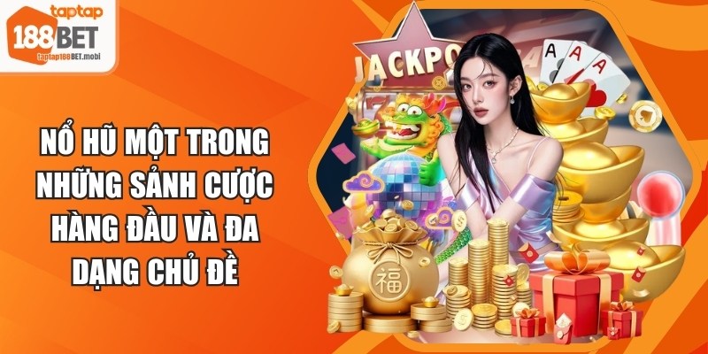 Nổ hũ một trong những sảnh cược hàng đầu và đa dạng chủ đề&nbsp;