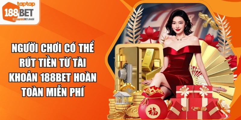 Người chơi có thể rút tiền từ tài khoản 188BET hoàn toàn miễn phí